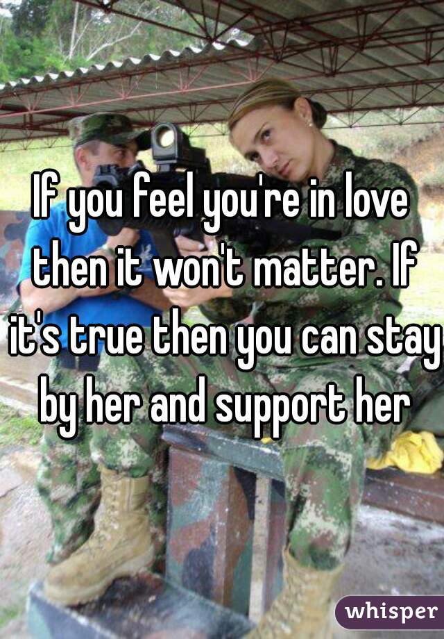 If you feel you're in love then it won't matter. If it's true then you can stay by her and support her