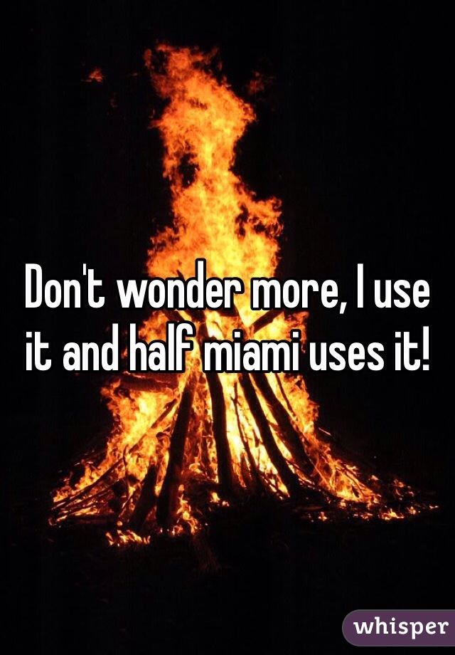 Don't wonder more, I use it and half miami uses it!