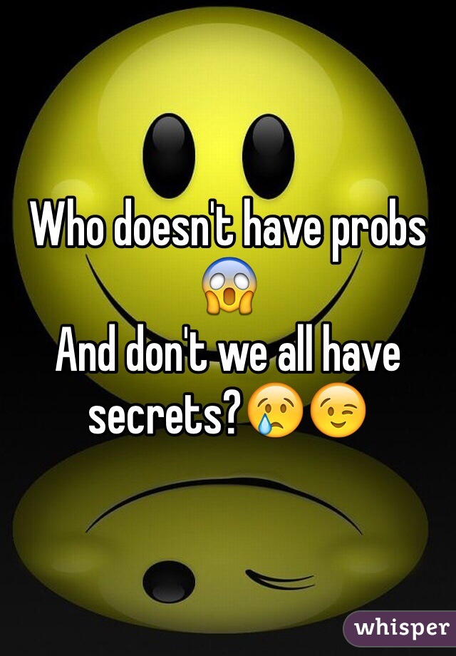 Who doesn't have probs 😱
And don't we all have secrets?😢😉