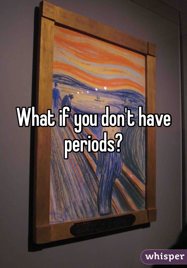 What if you don't have periods?