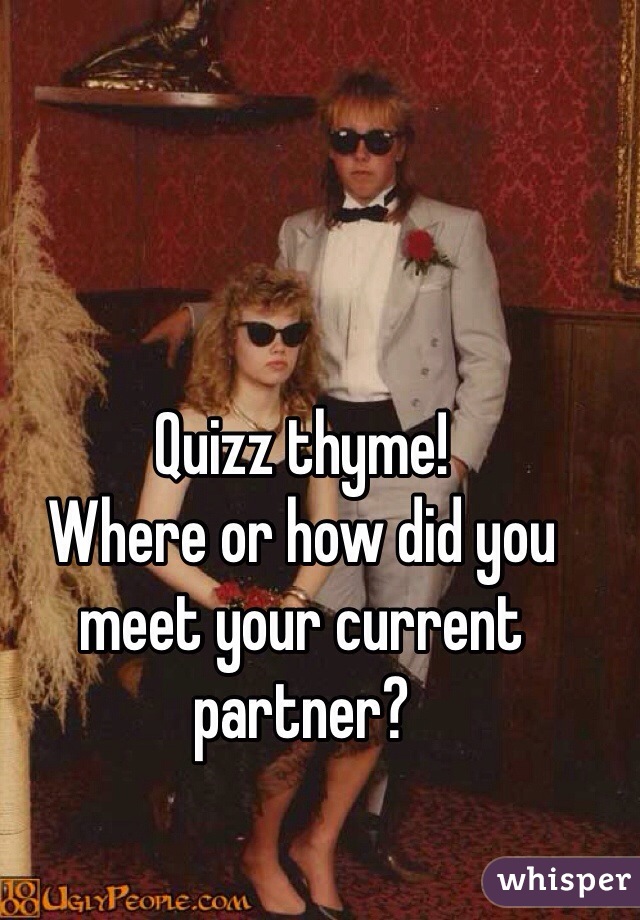 Quizz thyme!
Where or how did you meet your current partner?