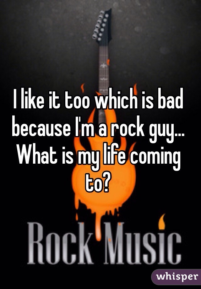 I like it too which is bad because I'm a rock guy... What is my life coming to?