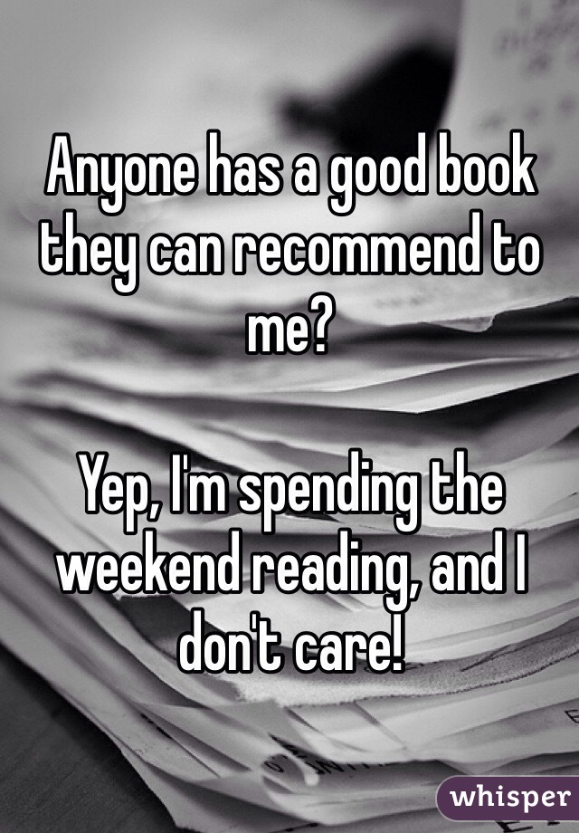 Anyone has a good book they can recommend to me? 

Yep, I'm spending the weekend reading, and I don't care! 