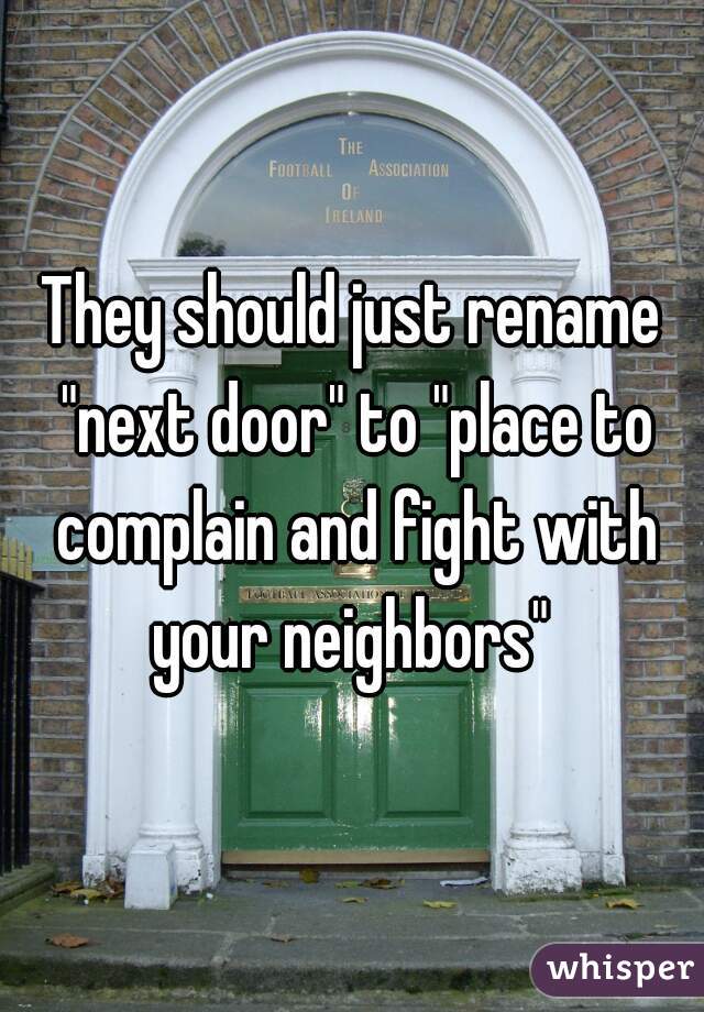 They should just rename "next door" to "place to complain and fight with your neighbors" 