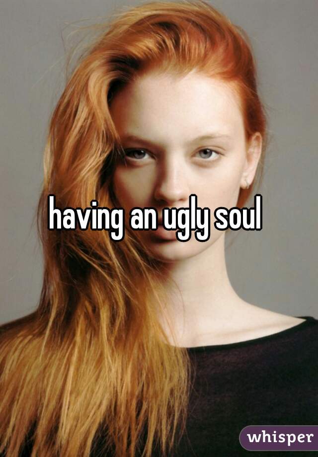 having an ugly soul 