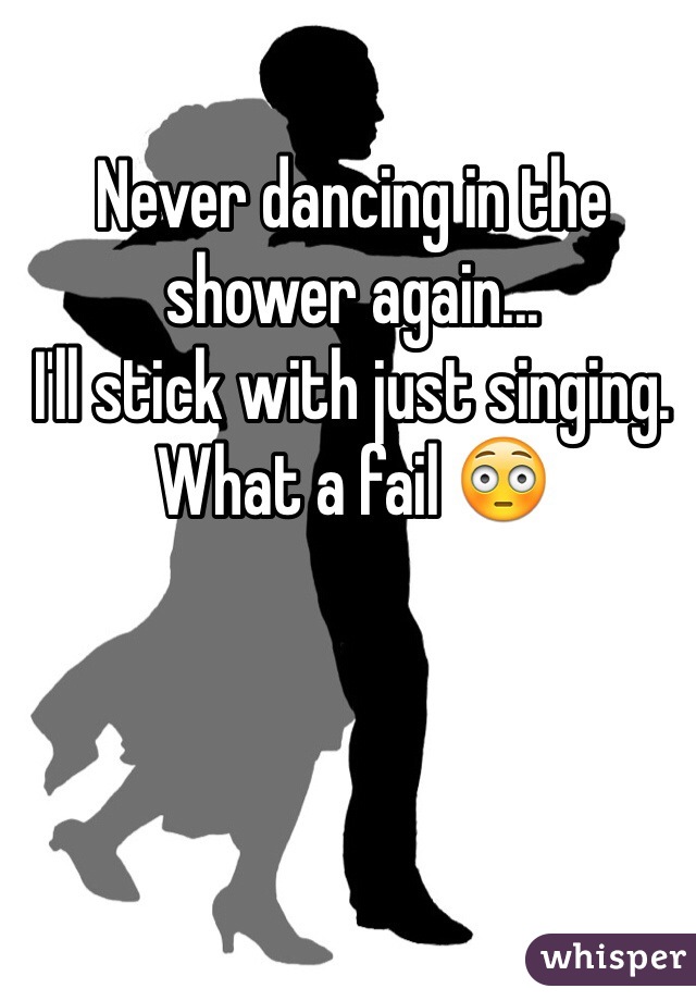 Never dancing in the shower again...
I'll stick with just singing.
What a fail 😳 