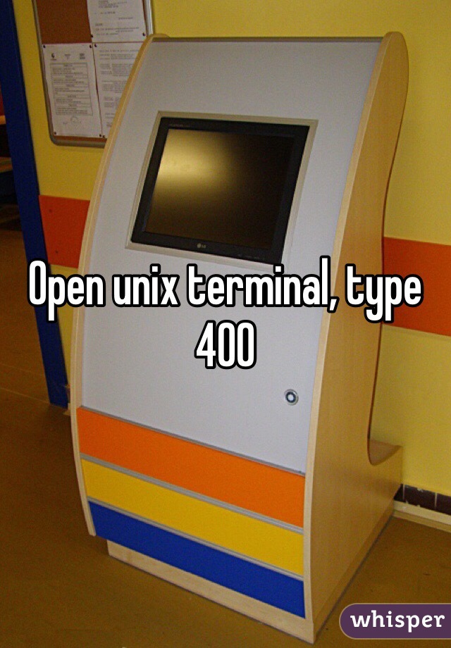 Open unix terminal, type 400