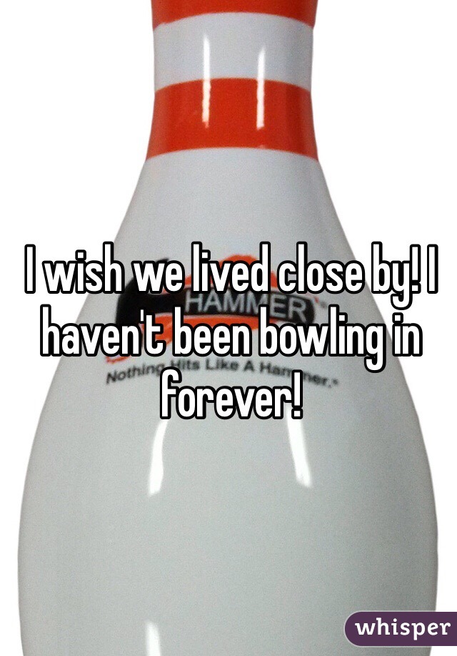 I wish we lived close by! I haven't been bowling in forever! 