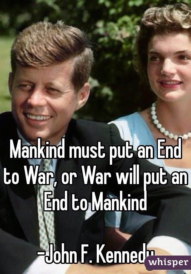 Mankind must put an End to War, or War will put an End to Mankind

-John F. Kennedy