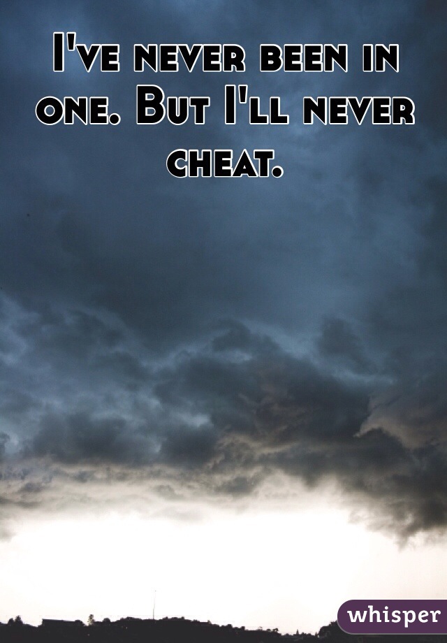 I've never been in one. But I'll never cheat.