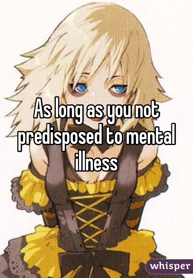 As long as you not predisposed to mental illness 
