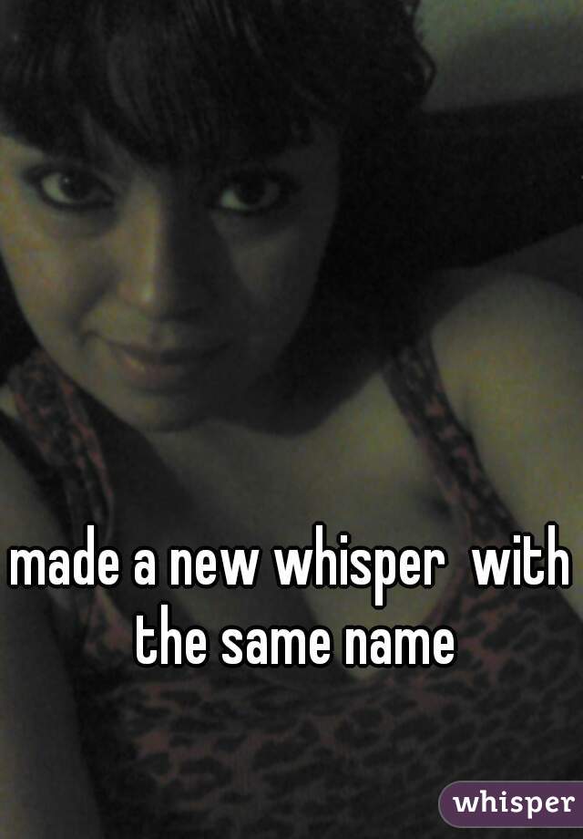 made a new whisper  with the same name