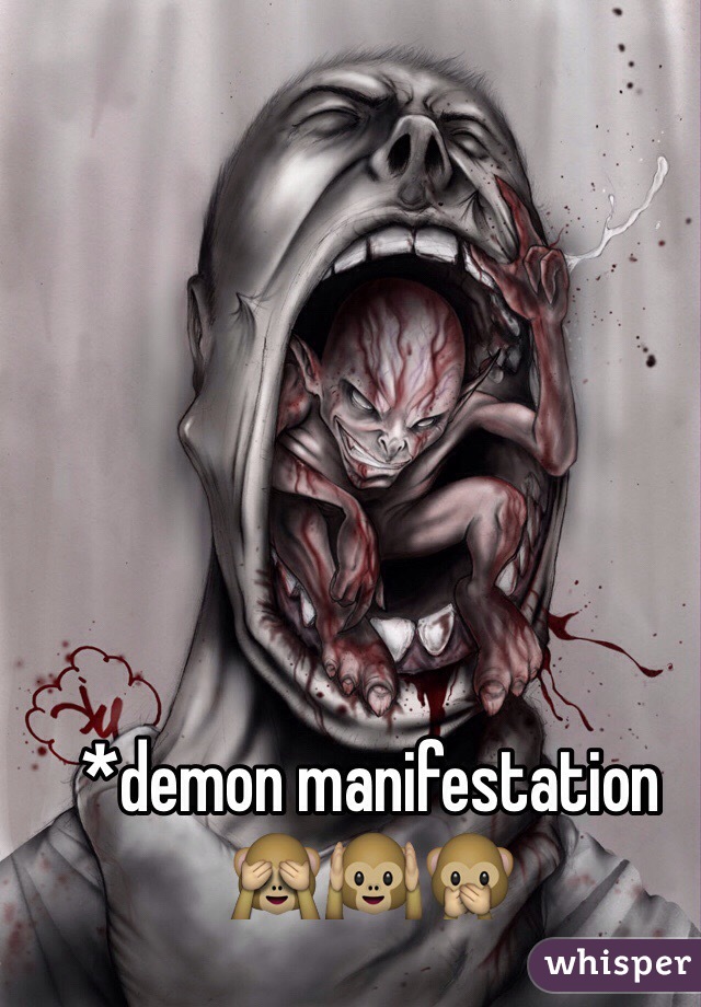 *demon manifestation 🙈🙉🙊