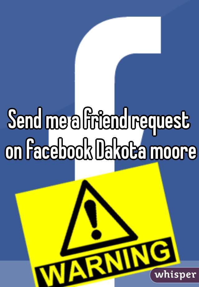 Send me a friend request on facebook Dakota moore