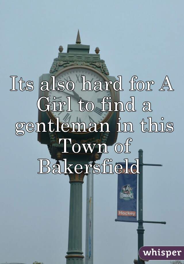 Its also hard for A Girl to find a gentleman in this Town of Bakersfield  