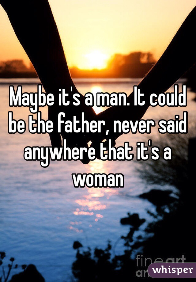 Maybe it's a man. It could be the father, never said anywhere that it's a woman