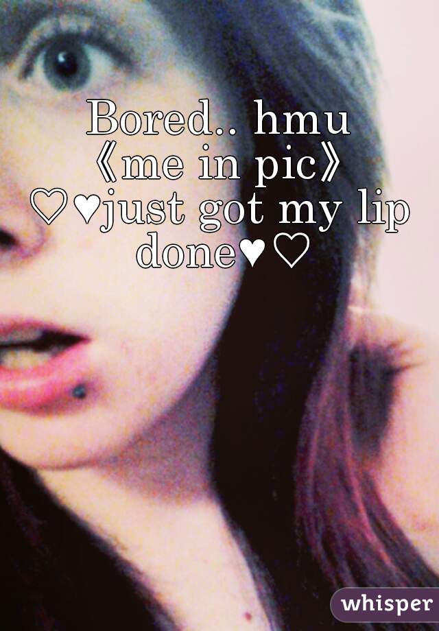 Bored.. hmu
《me in pic》
♡♥just got my lip done♥♡