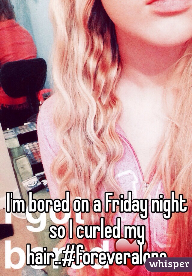 I'm bored on a Friday night so I curled my hair..#foreveralone