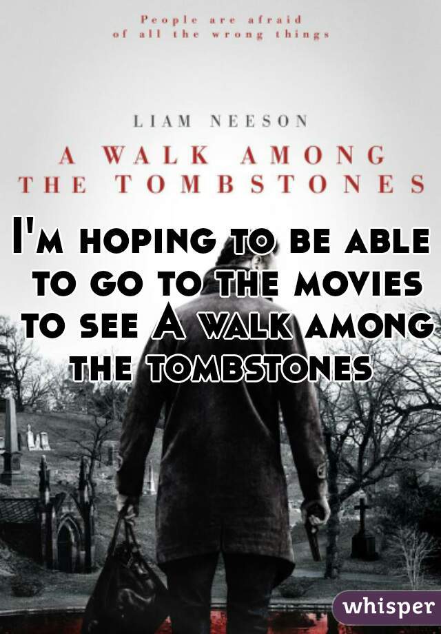I'm hoping to be able to go to the movies to see A walk among the tombstones 