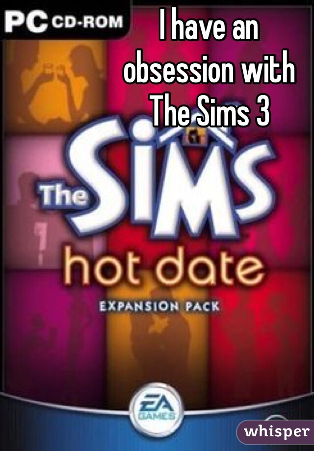 I have an
obsession with
The Sims 3
