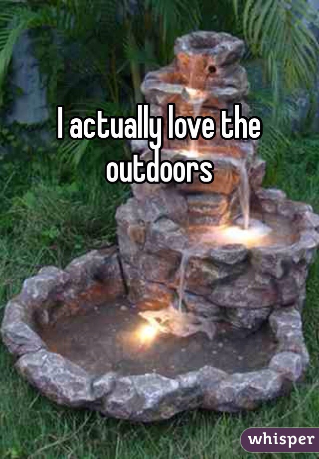 I actually love the outdoors