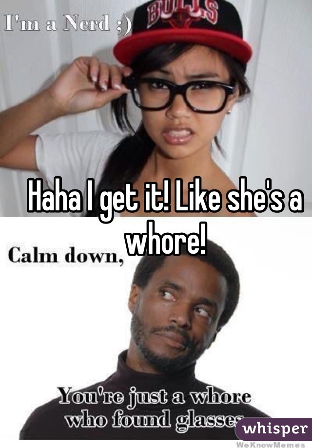 Haha I get it! Like she's a whore!