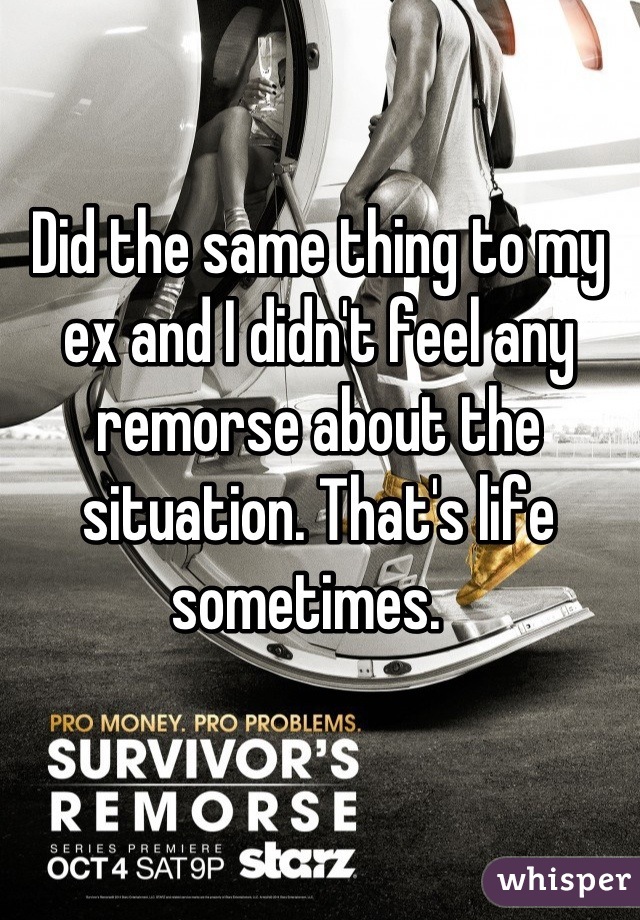 Did the same thing to my ex and I didn't feel any remorse about the situation. That's life sometimes.  
