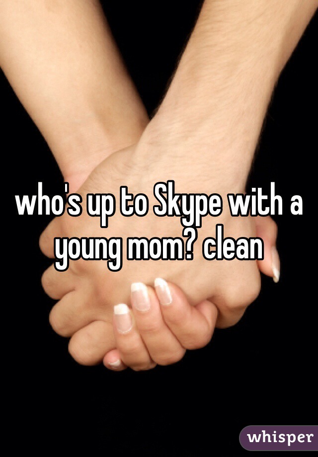 who's up to Skype with a young mom? clean 
