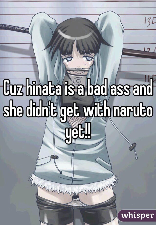 Cuz hinata is a bad ass and she didn't get with naruto yet!!