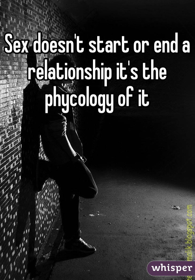 Sex doesn't start or end a relationship it's the phycology of it 