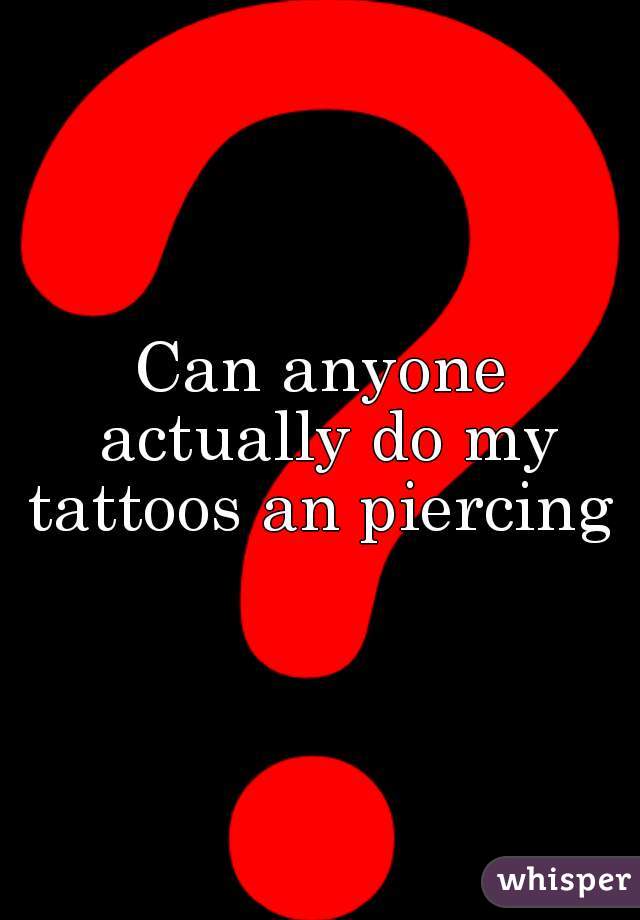 Can anyone actually do my tattoos an piercing 