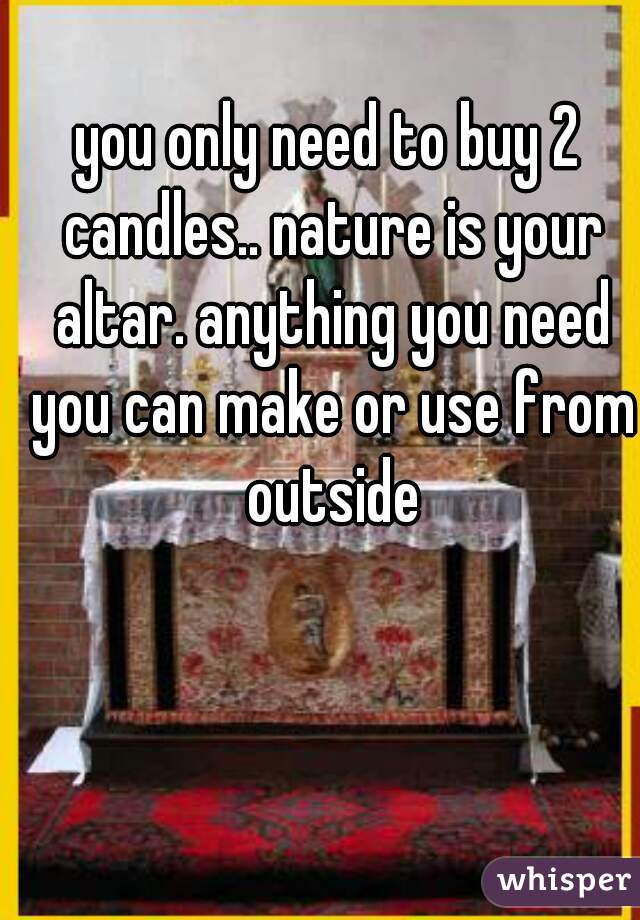 you only need to buy 2 candles.. nature is your altar. anything you need you can make or use from outside