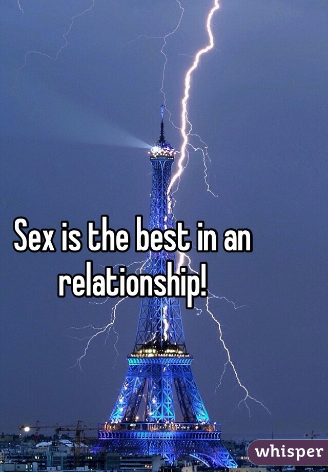 Sex is the best in an relationship!