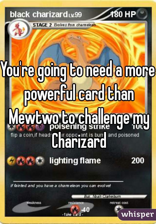 You're going to need a more powerful card than Mewtwo to challenge my Charizard