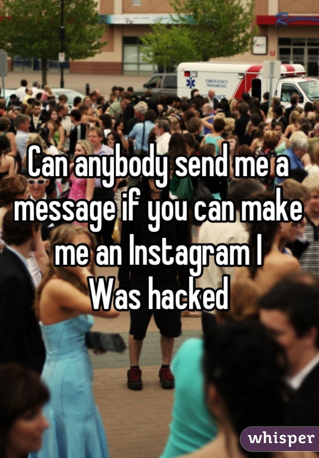 Can anybody send me a message if you can make me an Instagram I
Was hacked