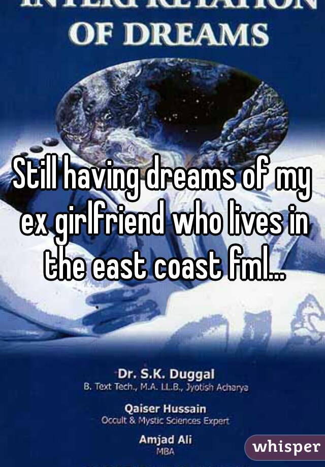 Still having dreams of my ex girlfriend who lives in the east coast fml...