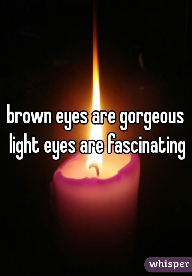 brown eyes are gorgeous light eyes are fascinating
