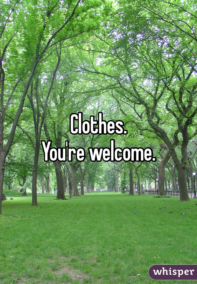 Clothes. 
You're welcome. 