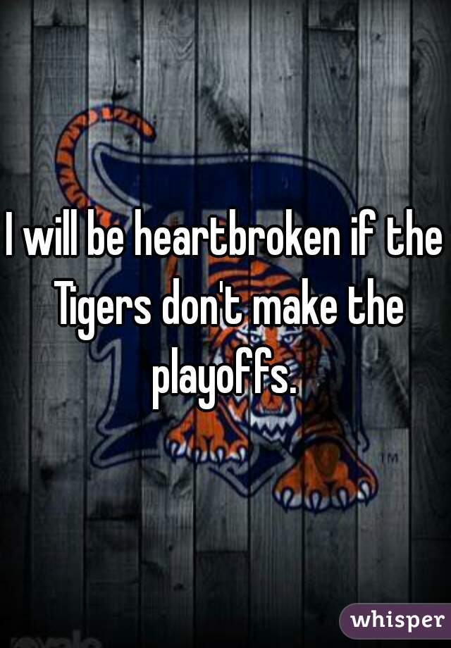 I will be heartbroken if the Tigers don't make the playoffs. 