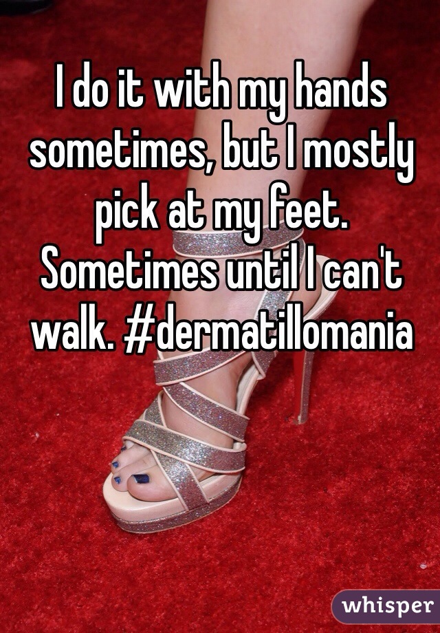 I do it with my hands sometimes, but I mostly pick at my feet. Sometimes until I can't walk. #dermatillomania