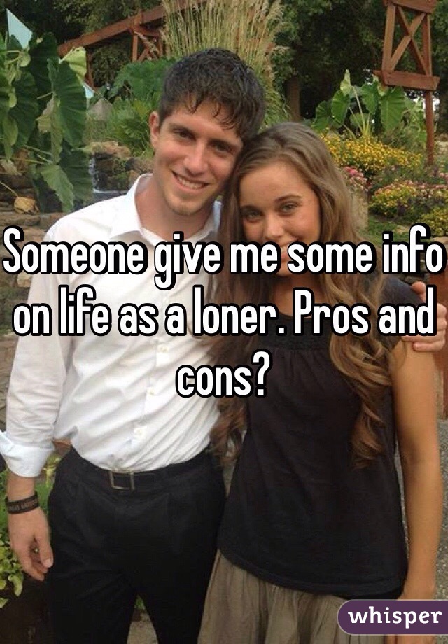 Someone give me some info on life as a loner. Pros and cons?
