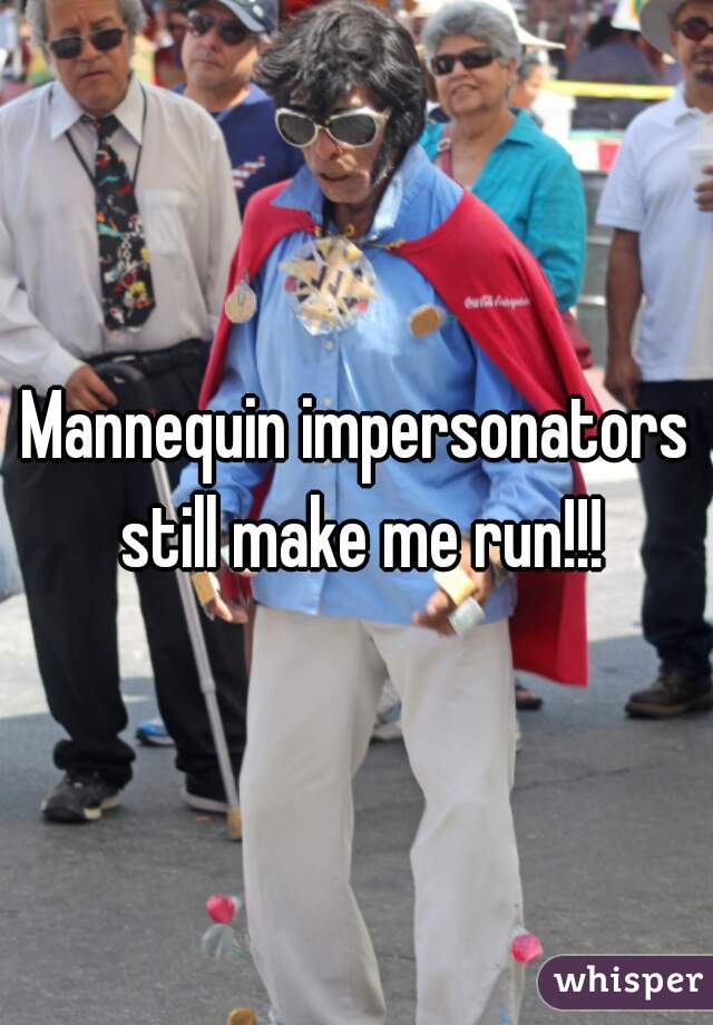 Mannequin impersonators still make me run!!!