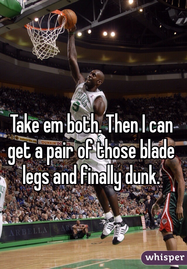 Take em both. Then I can get a pair of those blade legs and finally dunk.