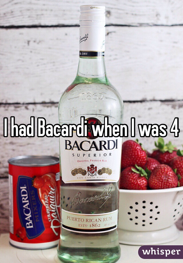 I had Bacardi when I was 4