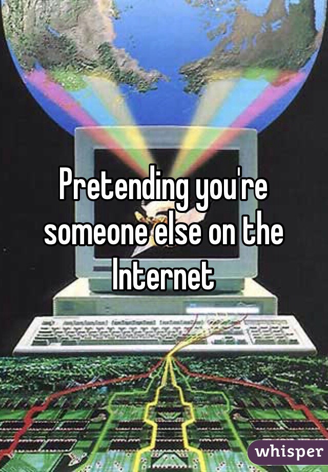 Pretending you're someone else on the Internet