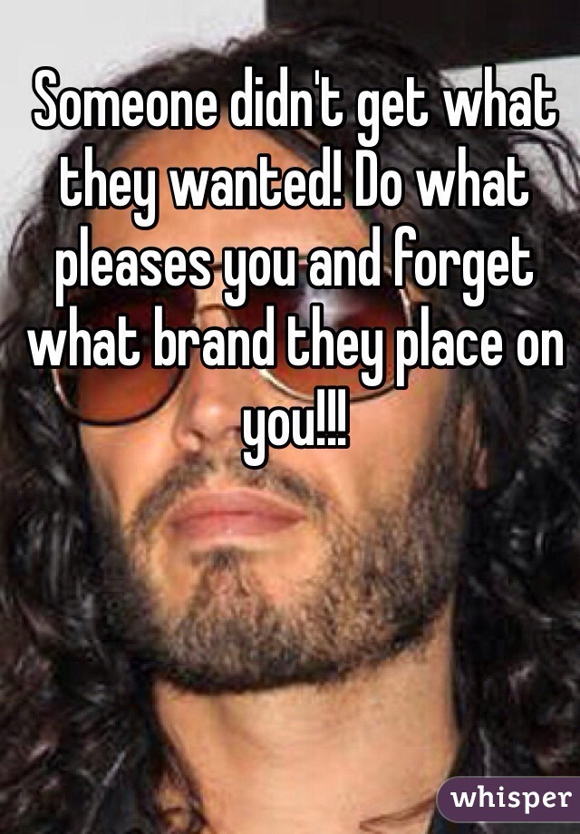 Someone didn't get what they wanted! Do what pleases you and forget what brand they place on you!!!