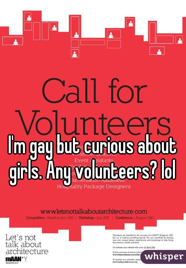 I'm gay but curious about girls. Any volunteers? lol 
