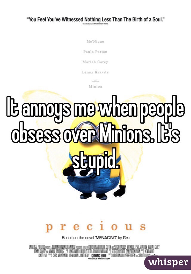 It annoys me when people obsess over Minions. It's stupid.