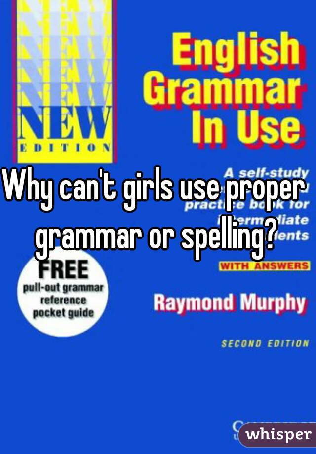 Why can't girls use proper grammar or spelling?