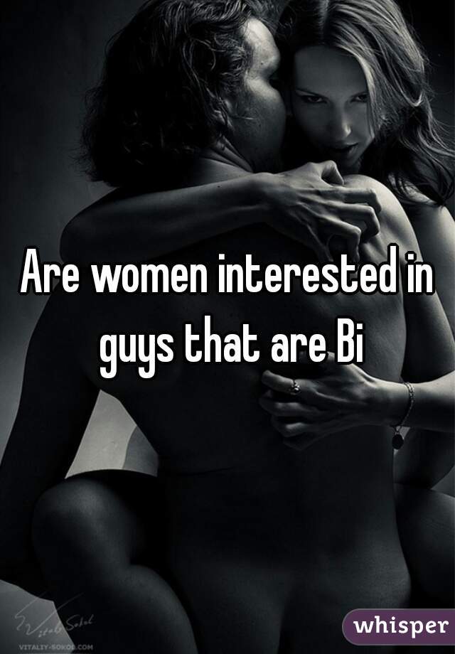 Are women interested in guys that are Bi